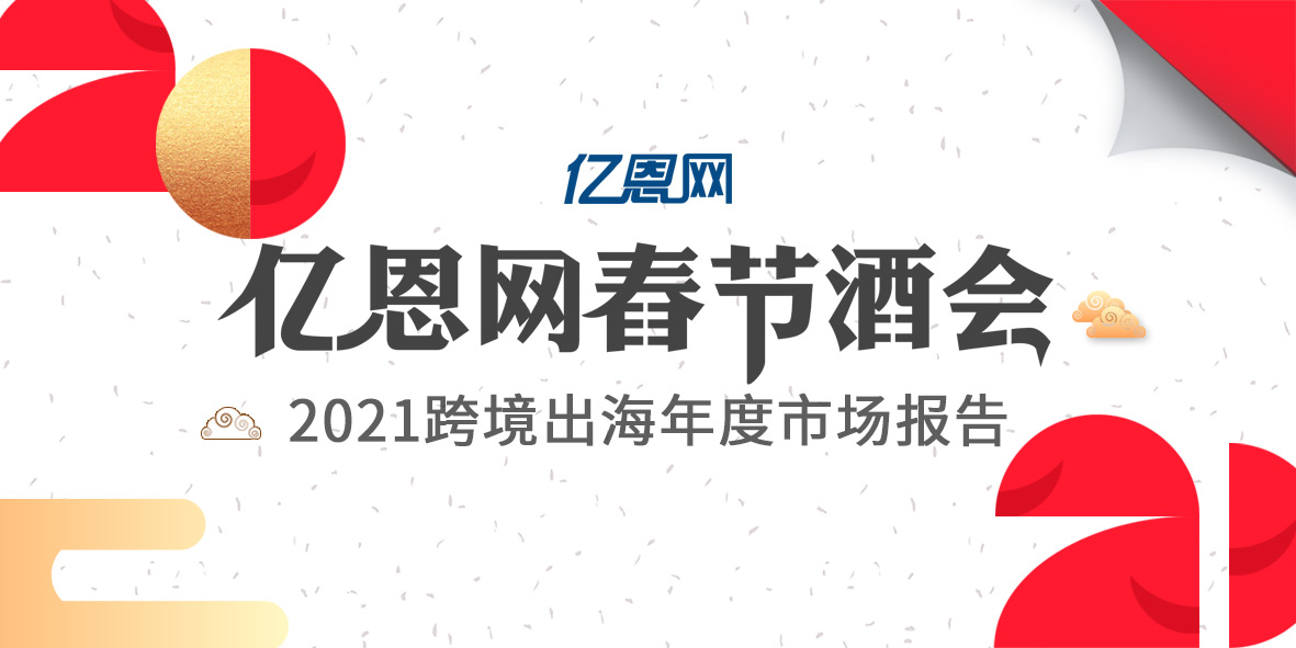 2021跨境出海上度市場報告暨億恩網春節酒會，邀您共鑒2021！